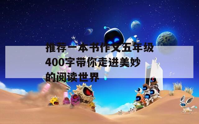 推荐一本书作文五年级400字带你走进美妙的阅读世界