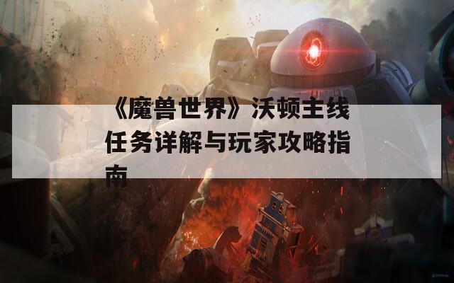 《魔兽世界》沃顿主线任务详解与玩家攻略指南