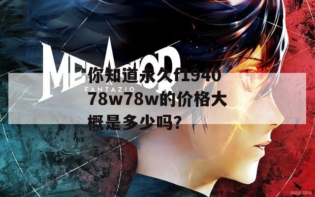 你知道永久f194078w78w的价格大概是多少吗？