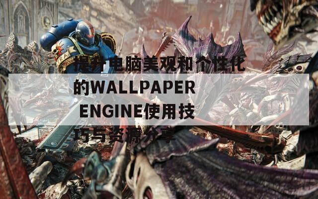 提升电脑美观和个性化的WALLPAPER ENGINE使用技巧与资源分享