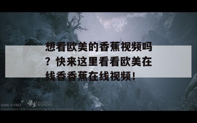 想看欧美的香蕉视频吗？快来这里看看欧美在线香香蕉在线视频！