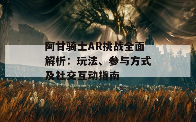 阿甘骑士AR挑战全面解析：玩法、参与方式及社交互动指南