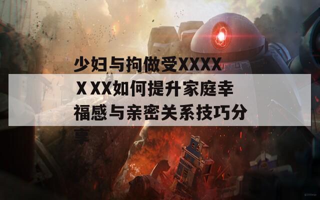 少妇与拘做受XXXXⅩXX如何提升家庭幸福感与亲密关系技巧分享