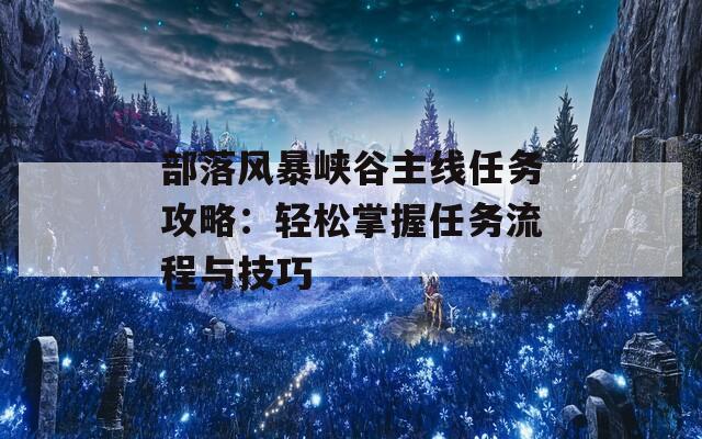 部落风暴峡谷主线任务攻略：轻松掌握任务流程与技巧