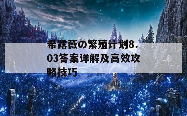 希露薇の繁殖计划8.03答案详解及高效攻略技巧