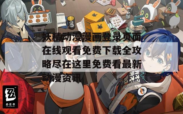 妖精动漫漫画登录页面在线观看免费下载全攻略尽在这里免费看最新动漫资讯