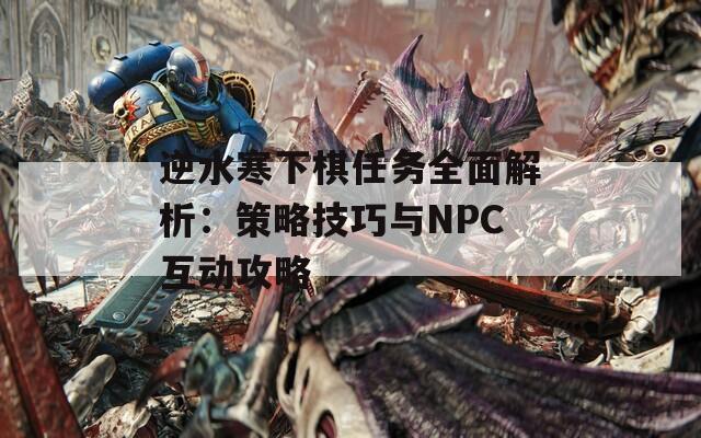 逆水寒下棋任务全面解析：策略技巧与NPC互动攻略