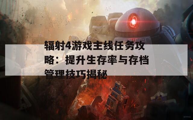 辐射4游戏主线任务攻略：提升生存率与存档管理技巧揭秘