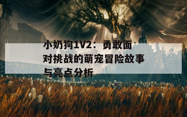 小奶狗1V2：勇敢面对挑战的萌宠冒险故事与亮点分析