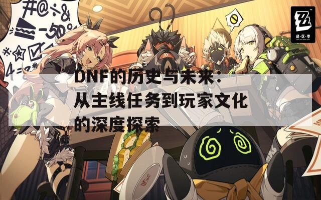 DNF的历史与未来：从主线任务到玩家文化的深度探索