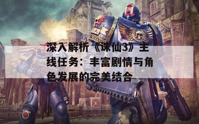 深入解析《诛仙3》主线任务：丰富剧情与角色发展的完美结合