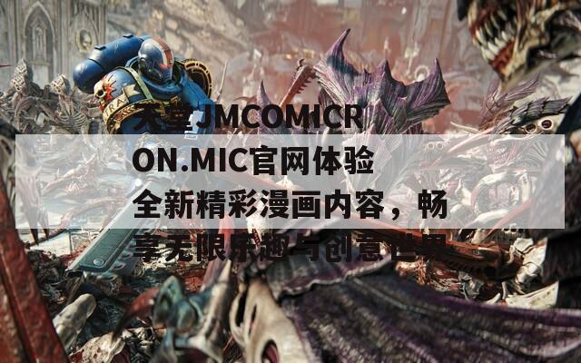 天堂JMCOMICRON.MIC官网体验全新精彩漫画内容，畅享无限乐趣与创意世界