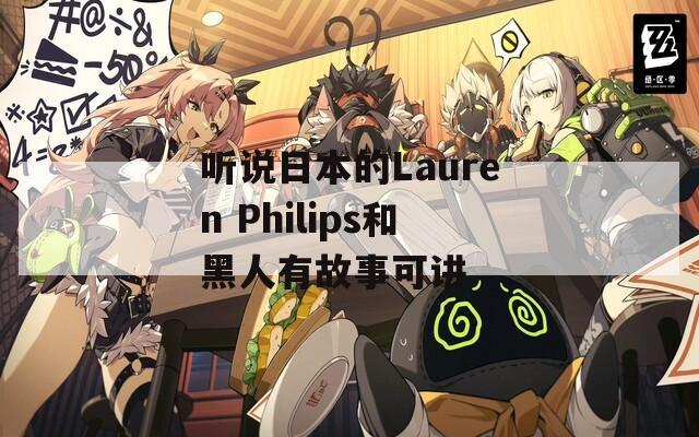 听说日本的Lauren Philips和黑人有故事可讲