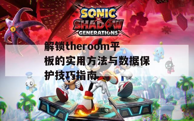 解锁theroom平板的实用方法与数据保护技巧指南