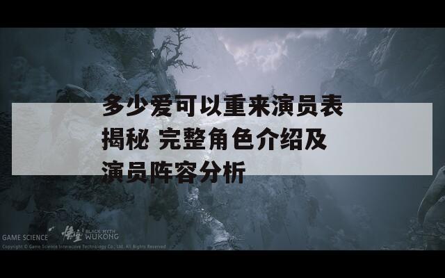 多少爱可以重来演员表揭秘 完整角色介绍及演员阵容分析