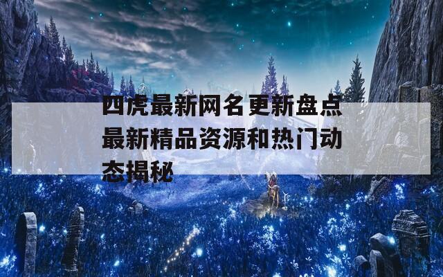 四虎最新网名更新盘点最新精品资源和热门动态揭秘