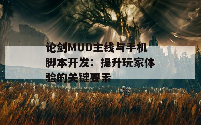 论剑MUD主线与手机脚本开发：提升玩家体验的关键要素