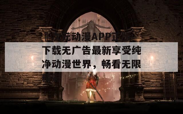 囧次元动漫APP正版下载无广告最新享受纯净动漫世界，畅看无限精彩