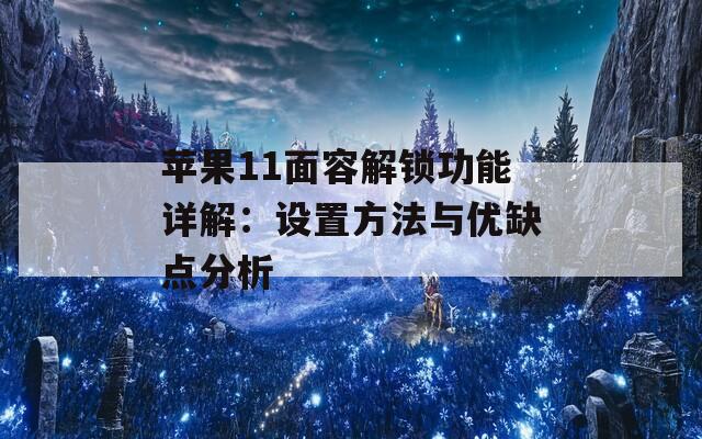 苹果11面容解锁功能详解：设置方法与优缺点分析