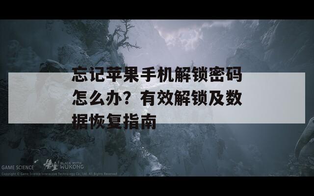 忘记苹果手机解锁密码怎么办？有效解锁及数据恢复指南