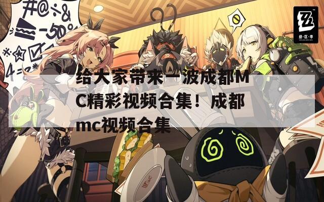 给大家带来一波成都MC精彩视频合集！成都mc视频合集