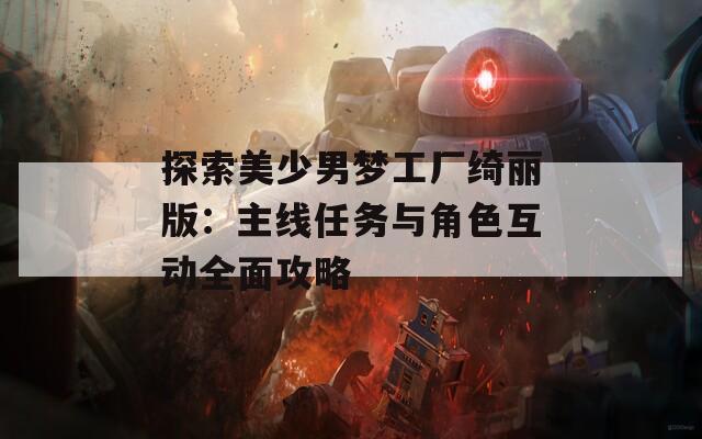 探索美少男梦工厂绮丽版：主线任务与角色互动全面攻略