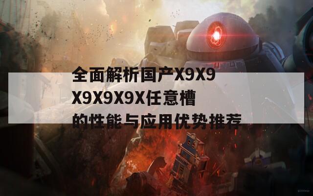 全面解析国产X9X9X9X9X9X任意槽的性能与应用优势推荐