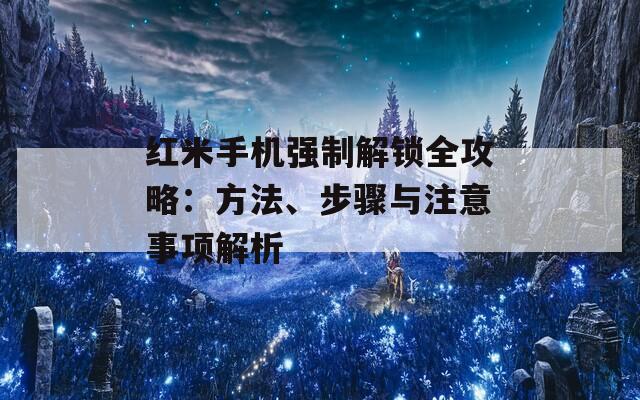 红米手机强制解锁全攻略：方法、步骤与注意事项解析