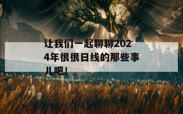 让我们一起聊聊2024年很很日线的那些事儿吧！