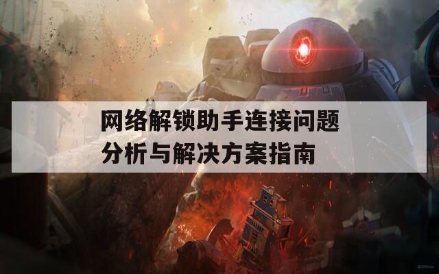 网络解锁助手连接问题分析与解决方案指南