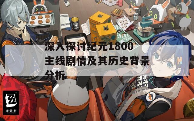 深入探讨纪元1800主线剧情及其历史背景分析