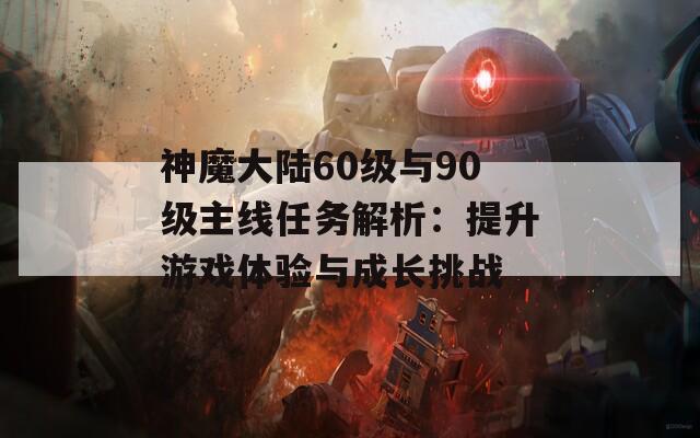 神魔大陆60级与90级主线任务解析：提升游戏体验与成长挑战