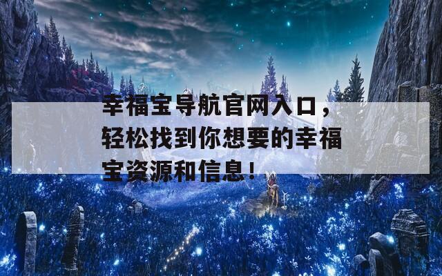 幸福宝导航官网入口，轻松找到你想要的幸福宝资源和信息！