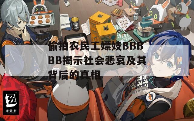 偷拍农民工嫖妓BBBBB揭示社会悲哀及其背后的真相