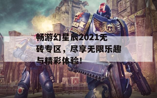 畅游幻星辰2021无砖专区，尽享无限乐趣与精彩体验！