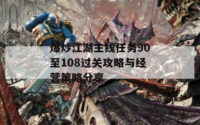 爆炒江湖主线任务90至108过关攻略与经营策略分享