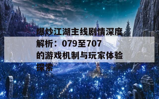 爆炒江湖主线剧情深度解析：079至707的游戏机制与玩家体验探索