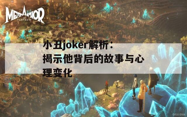 小丑joker解析：揭示他背后的故事与心理变化