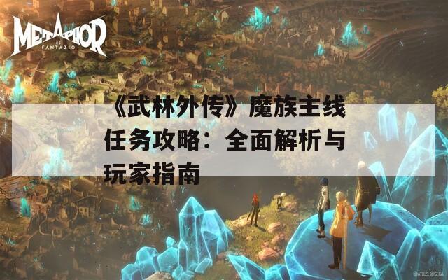 《武林外传》魔族主线任务攻略：全面解析与玩家指南