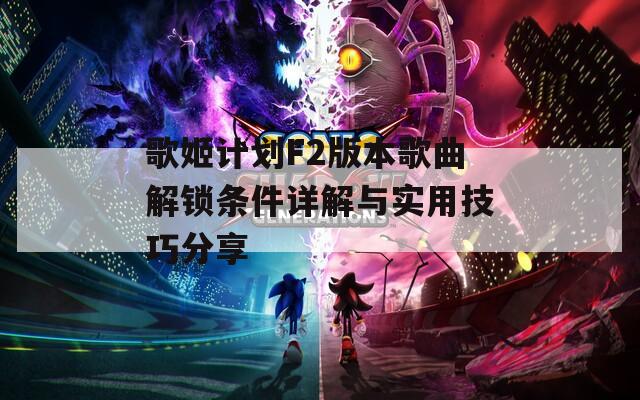 歌姬计划F2版本歌曲解锁条件详解与实用技巧分享