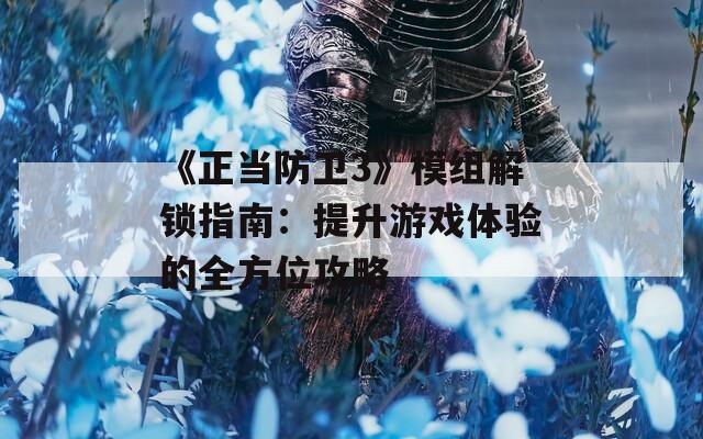 《正当防卫3》模组解锁指南：提升游戏体验的全方位攻略