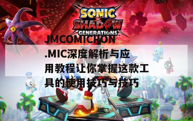 JMCOMICRON.MIC深度解析与应用教程让你掌握这款工具的使用技巧与技巧