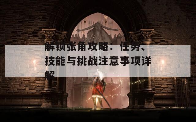 解锁张角攻略：任务、技能与挑战注意事项详解