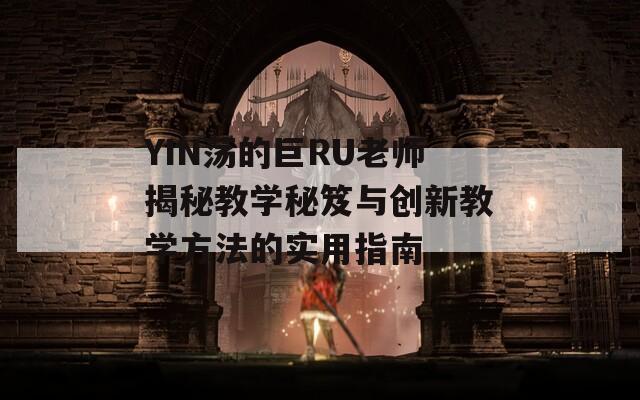 YIN荡的巨RU老师揭秘教学秘笈与创新教学方法的实用指南