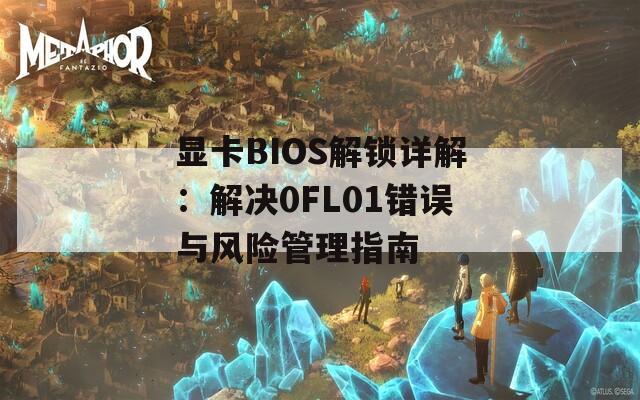 显卡BIOS解锁详解：解决0FL01错误与风险管理指南