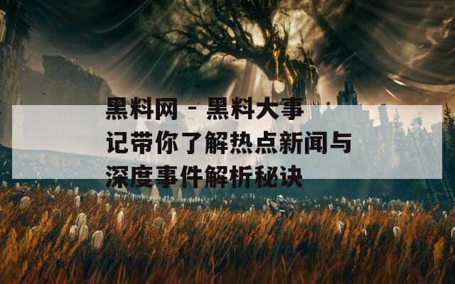 黑料网 - 黑料大事记带你了解热点新闻与深度事件解析秘诀