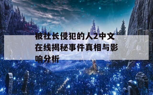 被社长侵犯的人2中文在线揭秘事件真相与影响分析