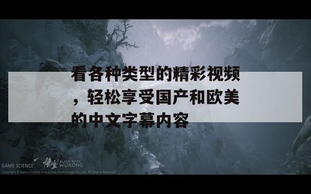 看各种类型的精彩视频，轻松享受国产和欧美的中文字幕内容