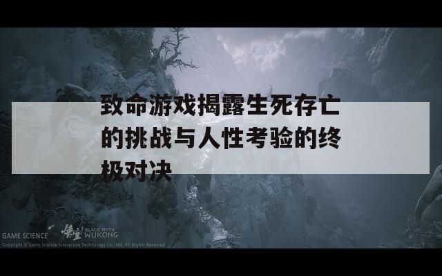 致命游戏揭露生死存亡的挑战与人性考验的终极对决