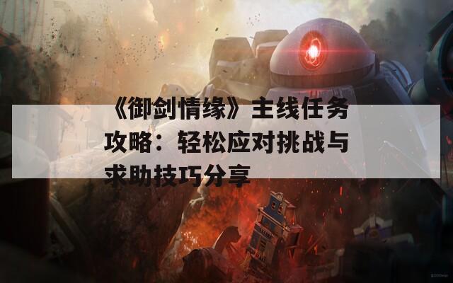 《御剑情缘》主线任务攻略：轻松应对挑战与求助技巧分享